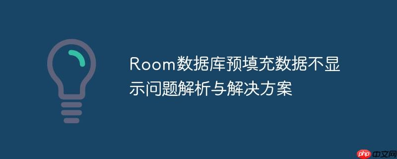 Room数据库预填充数据不显示问题解析与解决方案