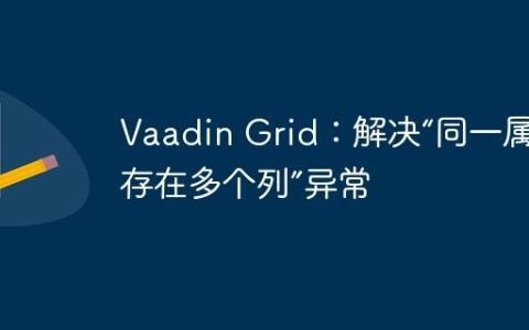 Vaadin Grid：解决“同一属性存在多个列”异常