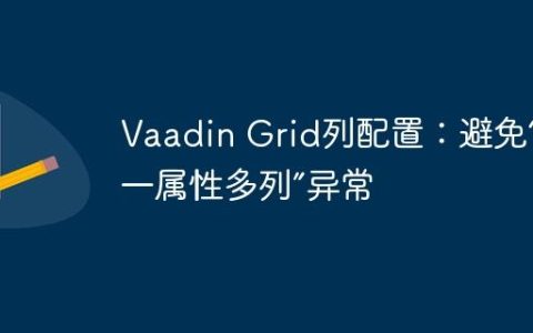Vaadin Grid列配置：避免“同一属性多列”异常