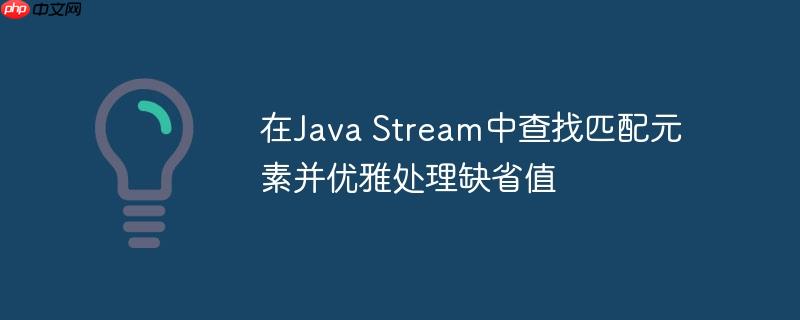 在Java Stream中查找匹配元素并优雅处理缺省值