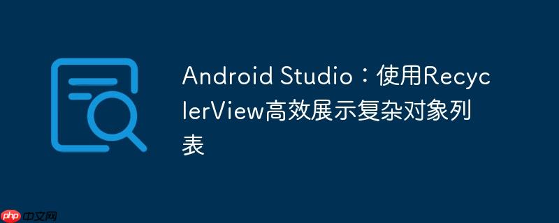 android studio:使用recyclerview高效展示复杂对象列表