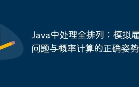 Java中处理全排列：模拟雇佣问题与概率计算的正确姿势
