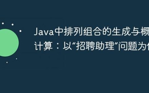 Java中排列组合的生成与概率计算：以“招聘助理”问题为例