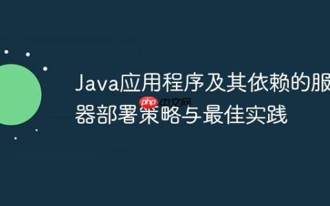 Java应用程序及其依赖的服务器部署策略与最佳实践