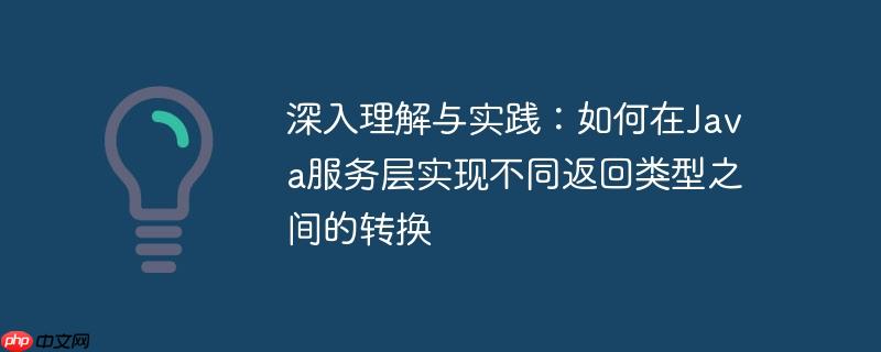 深入理解与实践:如何在java服务层实现不同返回类型之间的转换