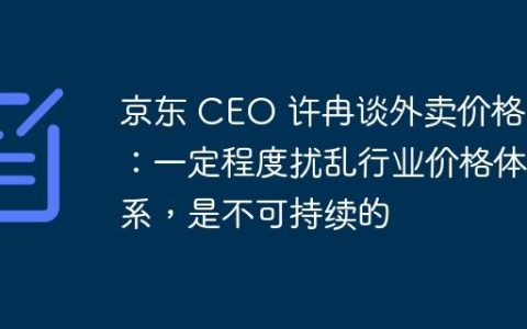 京东 CEO 许冉谈外卖价格战：一定程度扰乱行业价格体系，是不可持续的