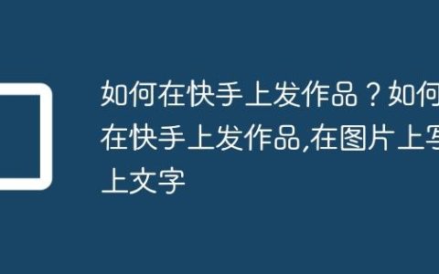 如何在快手上发作品？如何在快手上发作品,在图片上写上文字
