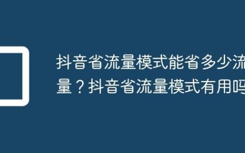 抖音省流量模式能省多少流量？抖音省流量模式有用吗