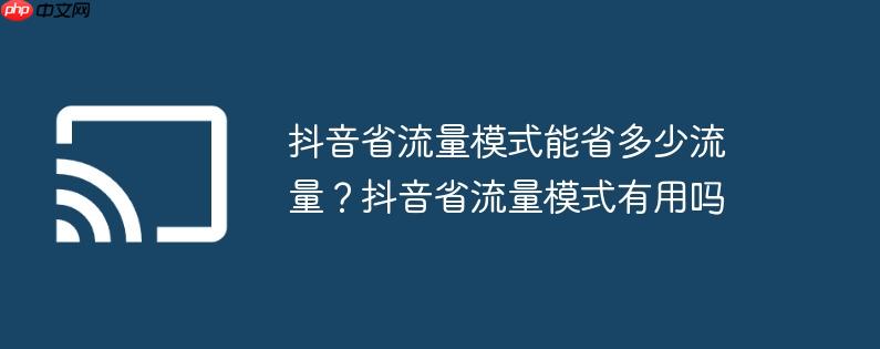 抖音省流量模式能省多少流量?抖音省流量模式有用吗