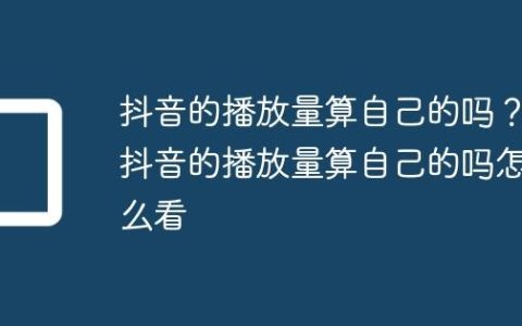 抖音的播放量算自己的吗？抖音的播放量算自己的吗怎么看