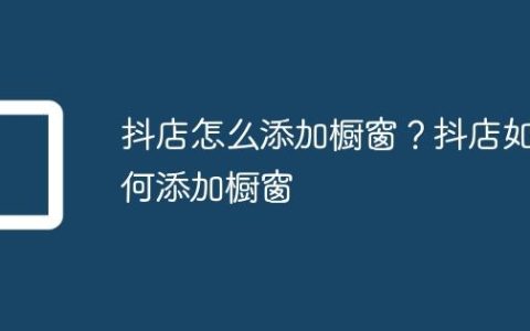 抖店怎么添加橱窗？抖店如何添加橱窗