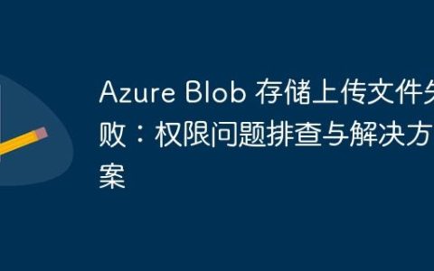 Azure Blob 存储上传文件失败：权限问题排查与解决方案