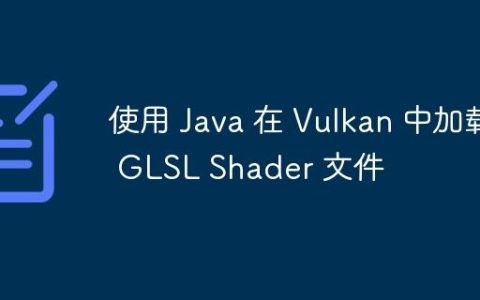 使用 Java 在 Vulkan 中加载 GLSL Shader 文件