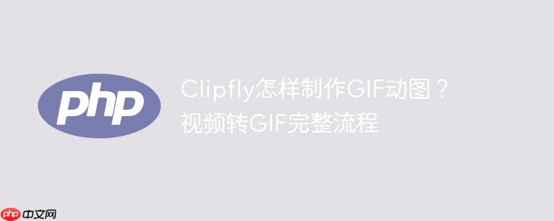 Clipfly怎样制作GIF动图?视频转GIF完整流程