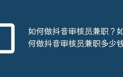 如何做抖音审核员兼职？如何做抖音审核员兼职多少钱
