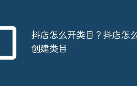 抖店怎么开类目？抖店怎么创建类目
