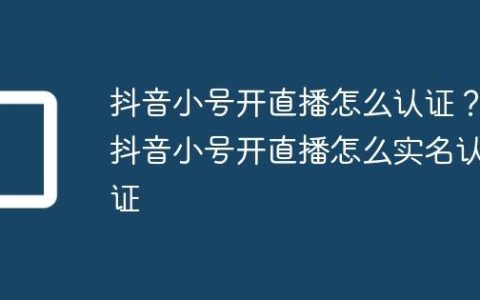 抖音小号开直播怎么认证？抖音小号开直播怎么实名认证