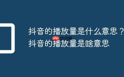 抖音的播放量是什么意思？抖音的播放量是啥意思