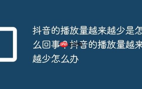 抖音的播放量越来越少是怎么回事？抖音的播放量越来越少怎么办