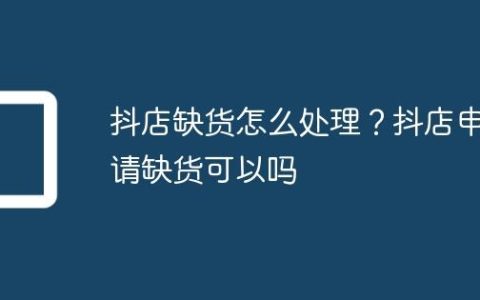 抖店缺货怎么处理？抖店申请缺货可以吗