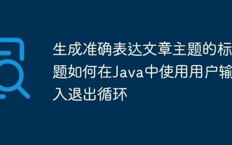 生成准确表达文章主题的标题如何在Java中使用用户输入退出循环