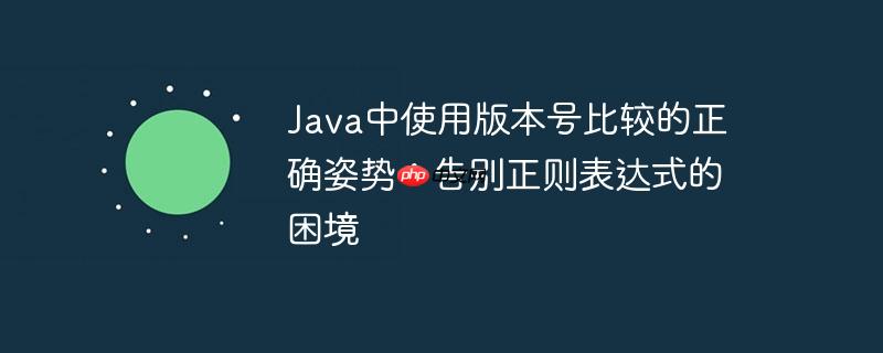 java中使用版本号比较的正确姿势:告别正则表达式的困境
