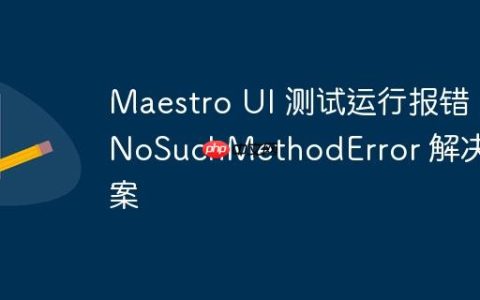 Maestro UI 测试运行报错 NoSuchMethodError 解决方案