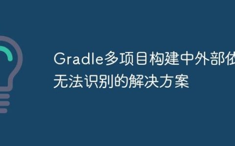 Gradle多项目构建中外部依赖无法识别的解决方案