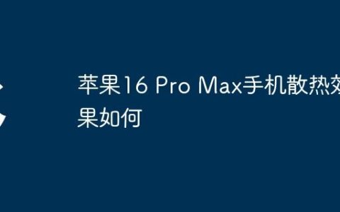 苹果16 Pro Max手机散热效果如何