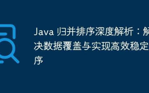 Java 归并排序深度解析：解决数据覆盖与实现高效稳定排序