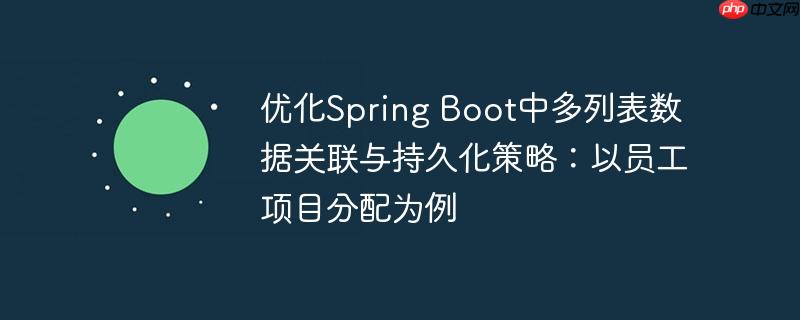 优化Spring Boot中多列表数据关联与持久化策略:以员工项目分配为例