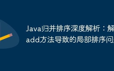 Java归并排序深度解析：解决add方法导致的局部排序问题