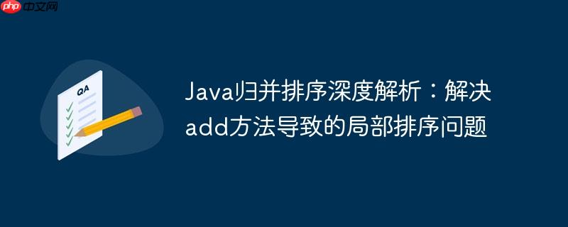 Java归并排序深度解析:解决add方法导致的局部排序问题