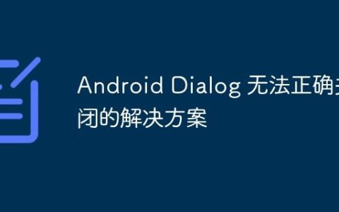 Android Dialog 无法正确关闭的解决方案