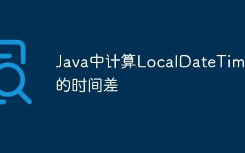 Java中计算LocalDateTime的时间差