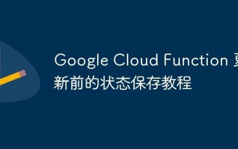 Google Cloud Function 更新前的状态保存教程