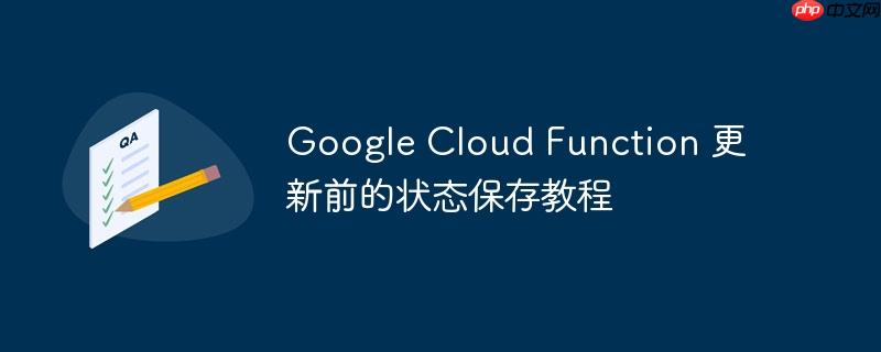 google cloud function 更新前的状态保存教程