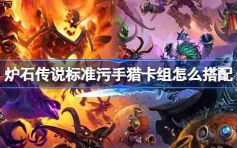 炉石传说标准污手猎卡组怎么搭配-炉石传说标准污手猎代码分享8月
