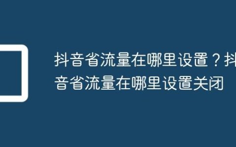 抖音省流量在哪里设置？抖音省流量在哪里设置关闭