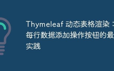 Thymeleaf 动态表格渲染：为每行数据添加操作按钮的最佳实践