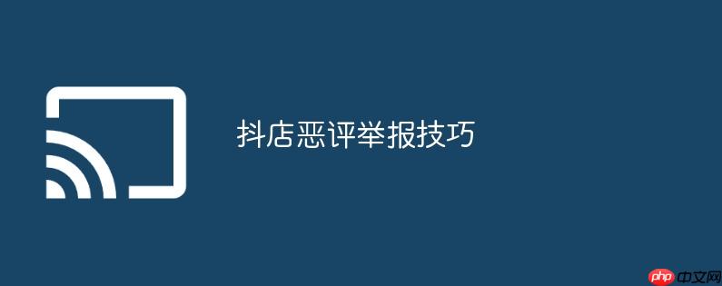 抖店恶评举报技巧