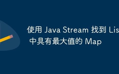 使用 Java Stream 找到 List 中具有最大值的 Map