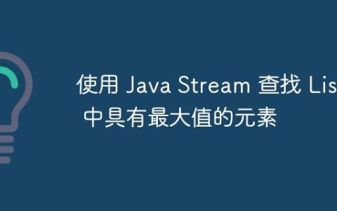 使用 Java Stream 查找 List 中具有最大值的元素