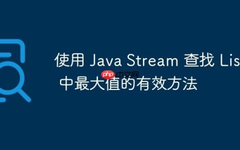 使用 Java Stream 查找 List 中最大值的有效方法