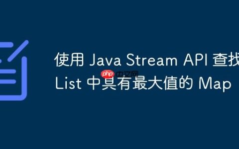 使用 Java Stream API 查找 List 中具有最大值的 Map