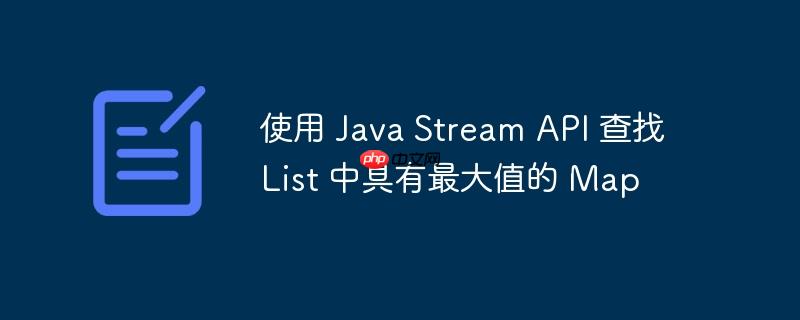 使用 java stream api 查找 list 中具有最大值的 map