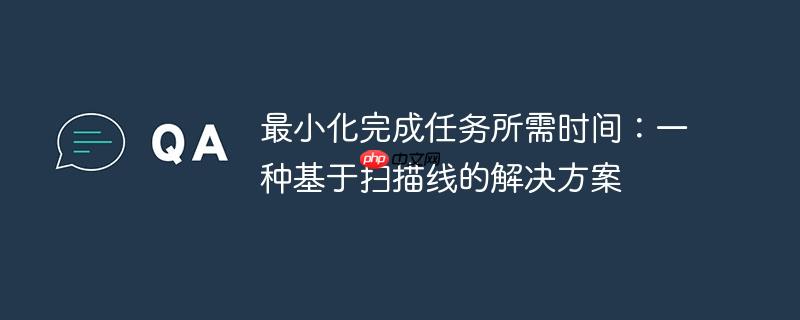 最小化完成任务所需时间:一种基于扫描线的解决方案