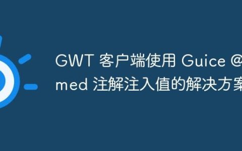 GWT 客户端使用 Guice @Named 注解注入值的解决方案