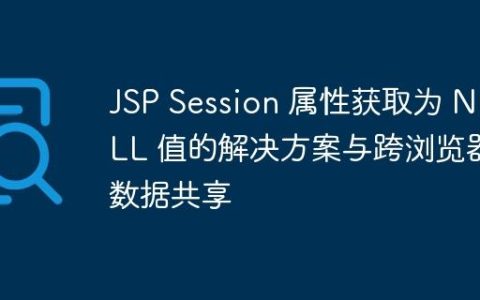 JSP Session 属性获取为 NULL 值的解决方案与跨浏览器数据共享