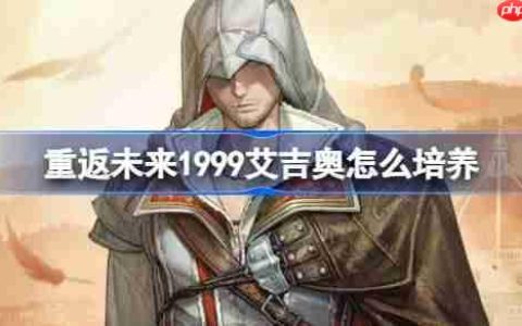 重返未来1999艾吉奥怎么培养-重返未来1999艾吉奥培养攻略